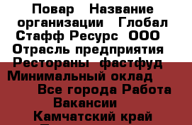 Повар › Название организации ­ Глобал Стафф Ресурс, ООО › Отрасль предприятия ­ Рестораны, фастфуд › Минимальный оклад ­ 30 000 - Все города Работа » Вакансии   . Камчатский край,Петропавловск-Камчатский г.